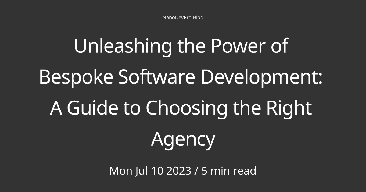 Unleashing the Power of Bespoke Software Development: A Guide to Choosing the Right Agency